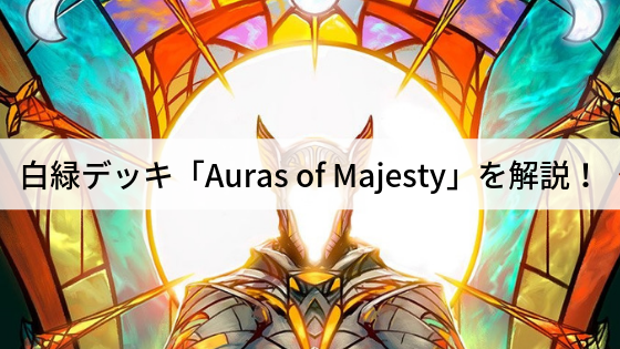 白緑デッキ「オーラの威光/Auras of Majesty」を解説!