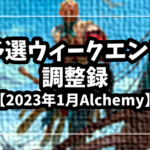 【2023年1月】予選ウィークエンド調整録【Alchemy】